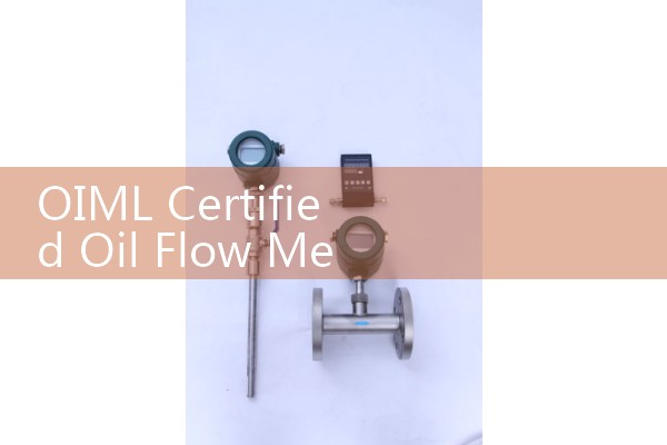 OIML Certified Oil Flow Meter: Meeting Legal Metrology Requirements Worldwide